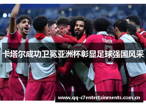 卡塔尔成功卫冕亚洲杯彰显足球强国风采